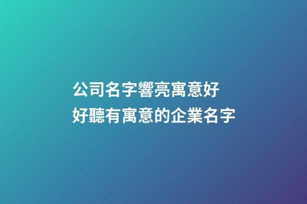 公司名字響亮寓意好 好聽有寓意的企業名字-第1張-公司起名-玄機派